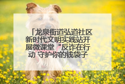 龙泉街道弘道社区新时代文明实践站开展微课堂“反诈在行动 守护你的钱袋子”反诈宣讲活动
