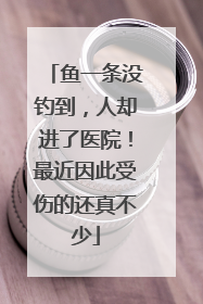 鱼一条没钓到，人却进了医院！最近因此受伤的还真不少