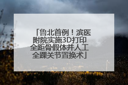 鲁北首例！滨医附院实施3D打印全距骨假体并人工全踝关节置换术