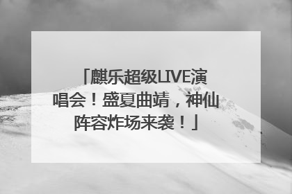 麒乐超级LIVE演唱会！盛夏曲靖，神仙阵容炸场来袭！