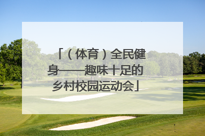 （体育）全民健身——趣味十足的乡村校园运动会