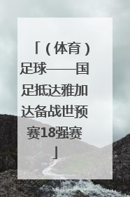 （体育）足球——国足抵达雅加达备战世预赛18强赛