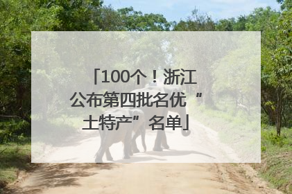 100个！浙江公布第四批名优“土特产”名单