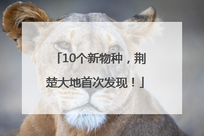 10个新物种，荆楚大地首次发现！