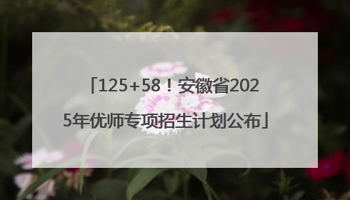 125+58！安徽省2025年优师专项招生计划公布