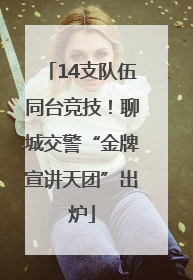 14支队伍同台竞技！聊城交警“金牌宣讲天团”出炉