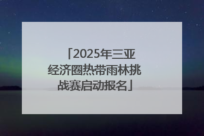 2025年三亚经济圈热带雨林挑战赛启动报名