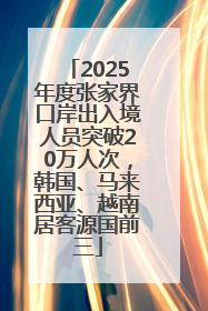2025年度张家界口岸出入境人员突破20万人次，韩国、马来西亚、越南居客源国前三