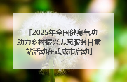 2025年全国健身气功助力乡村振兴志愿服务甘肃站活动在武威市启动