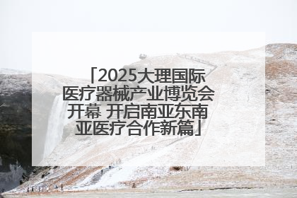 2025大理国际医疗器械产业博览会开幕 开启南亚东南亚医疗合作新篇