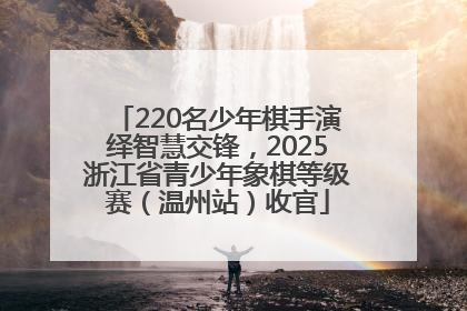 220名少年棋手演绎智慧交锋，2025浙江省青少年象棋等级赛（温州站）收官