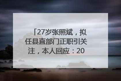 27岁张照斌，拟任县直部门正职引关注，本人回应：2019年选调生，此前负责公文相关工作