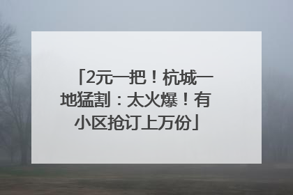 2元一把！杭城一地猛割：太火爆！有小区抢订上万份