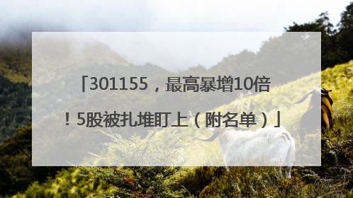 301155，最高暴增10倍！5股被扎堆盯上（附名单）