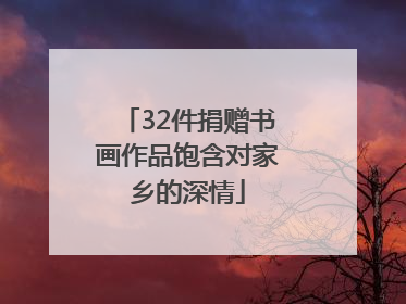 32件捐赠书画作品饱含对家乡的深情