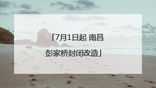 7月1日起 南昌彭家桥封闭改造