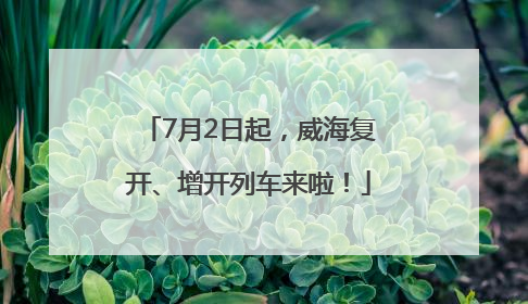 7月2日起，威海复开、增开列车来啦！