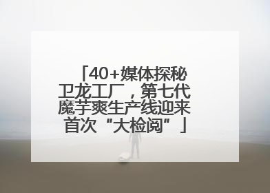 40+媒体探秘卫龙工厂，第七代魔芋爽生产线迎来首次“大检阅”
