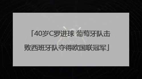 40岁C罗进球 葡萄牙队击败西班牙队夺得欧国联冠军