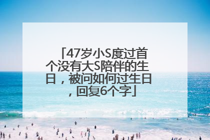 47岁小S度过首个没有大S陪伴的生日，被问如何过生日，回复6个字
