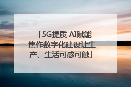 5G提质 AI赋能 焦作数字化建设让生产、生活可感可触