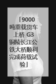 9000吨重载货车上桥 G3铜陵长江公铁大桥顺利完成荷载试验