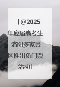 @2025年应届高考生 洛阳多家景区推出免门票活动