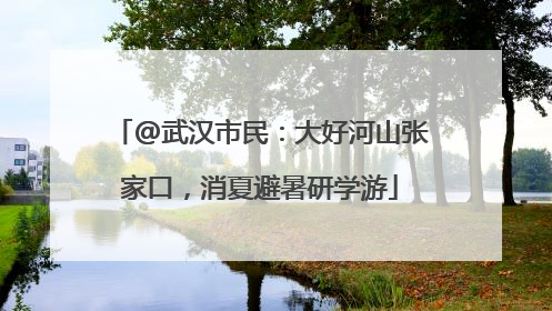 @武汉市民：大好河山张家口，消夏避暑研学游