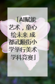AI赋能艺术，童心绘未来 成都武顺街小学举行美术学科竞赛