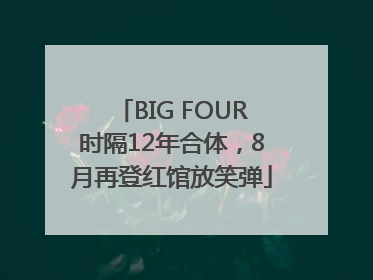 BIG FOUR时隔12年合体，8月再登红馆放笑弹