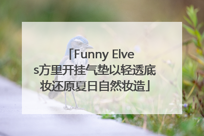 Funny Elves方里开挂气垫以轻透底妆还原夏日自然妆造