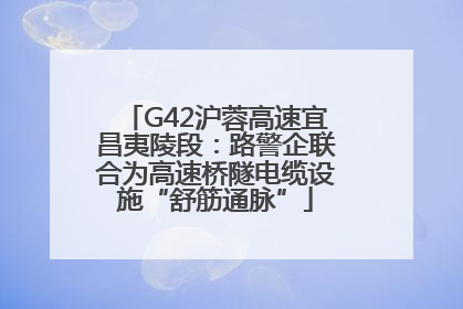 G42沪蓉高速宜昌夷陵段：路警企联合为高速桥隧电缆设施“舒筋通脉”