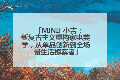 MINIJ 小吉：新复古主义重构家电美学，从单品创新到全场景生活提案者