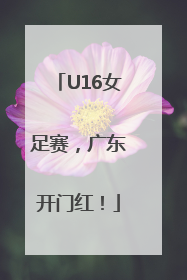 U16女足赛，广东开门红！