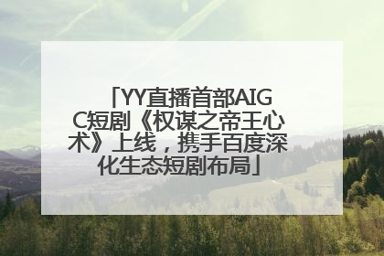 YY直播首部AIGC短剧《权谋之帝王心术》上线，携手百度深化生态短剧布局