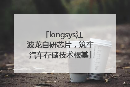 longsys江波龙自研芯片，筑牢汽车存储技术根基